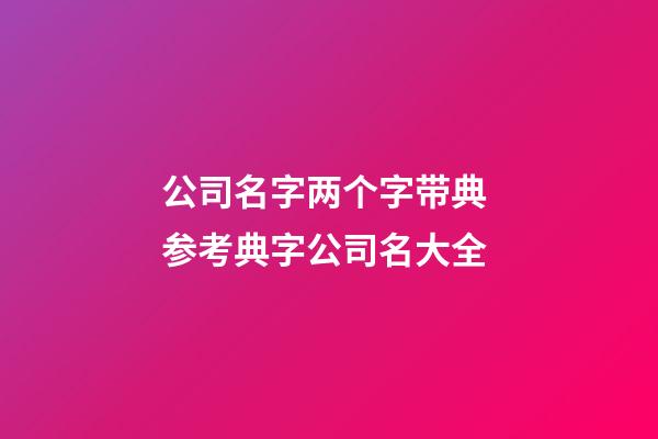 公司名字两个字带典 参考典字公司名大全-第1张-公司起名-玄机派